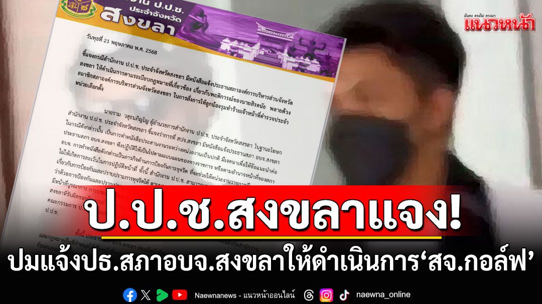 ป.ป.ช.สงขลา แจงหนังสือแจ้งปธ.สภาอบจ.สงขลา ปมให้ดำเนินการกับ'สจ.กอล์ฟ'เป็นข้อแนะนำ
