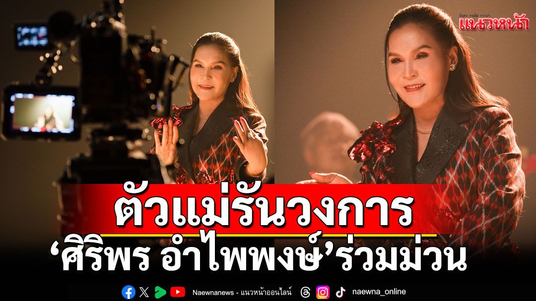 ตัวแม่กลับมารันวงการ ‘ศิริพร อำไพพงษ์’ ร่วมม่วนในเพลง ‘หมอลำทรงเครื่อง’