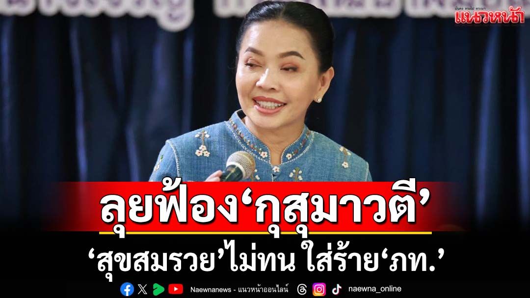 ‘สส.สุขสมรวย’ลั่นต้องปกป้องศักดิ์ศรี ลุยฟ้องหมิ่น‘กุสุมาวตี’ใส่ร้าย‘ภูมิใจไทย’