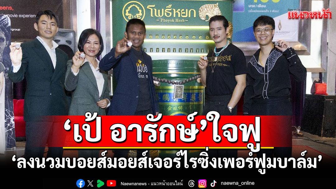 'เป้ อารักษ์'ใจฟู'ลงนวมบอยส์ มอยส์เจอร์ไรซิ่ง เพอร์ฟูม บาล์ม'กระแสตอบรับเกินต้าน