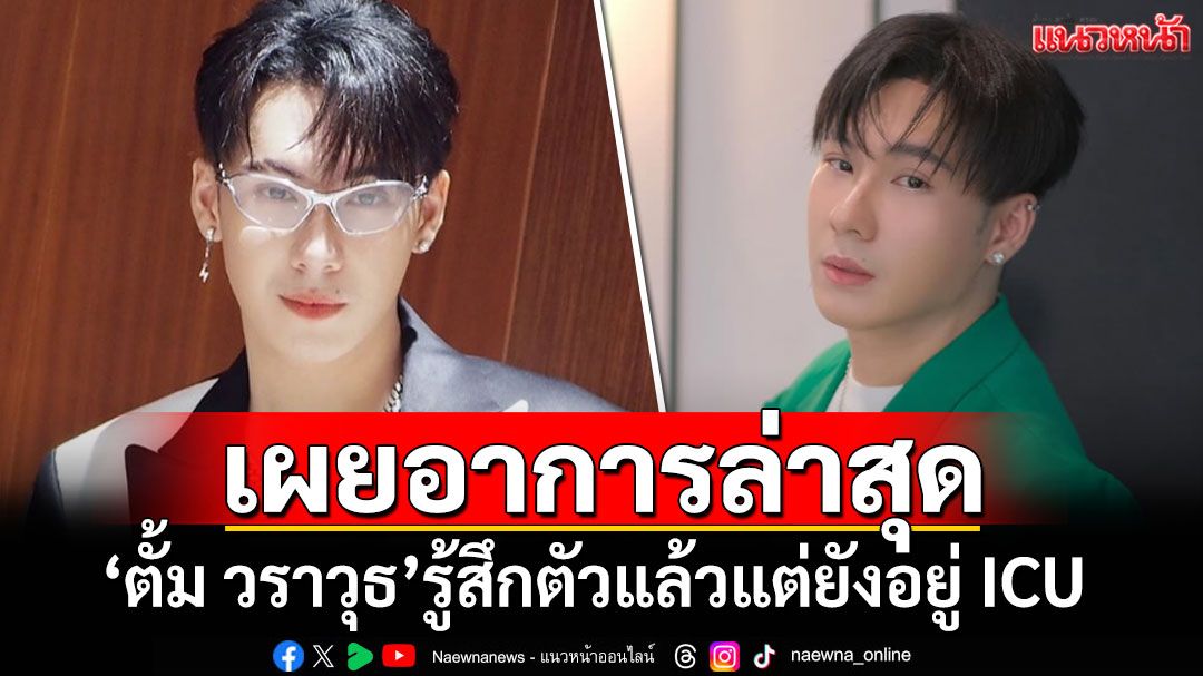 ผู้จัดการ'ตั้ม วราวุธ'เผยอาการล่าสุด รู้สึกตัวแล้วแต่ยังอยู่ ICU