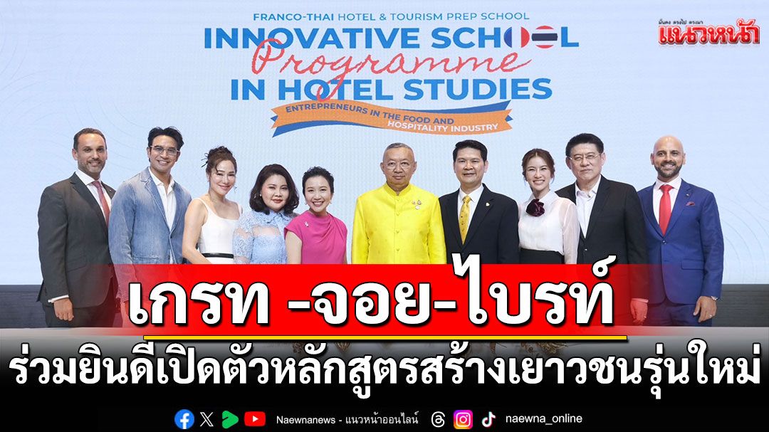 'เกรท -จอย-ไบรท์'ร่วมยินดีเปิดตัวหลักสูตร Franco-Thai Hotel & Tourism Prep School สร้างเยาวชนรุ่นใหม่