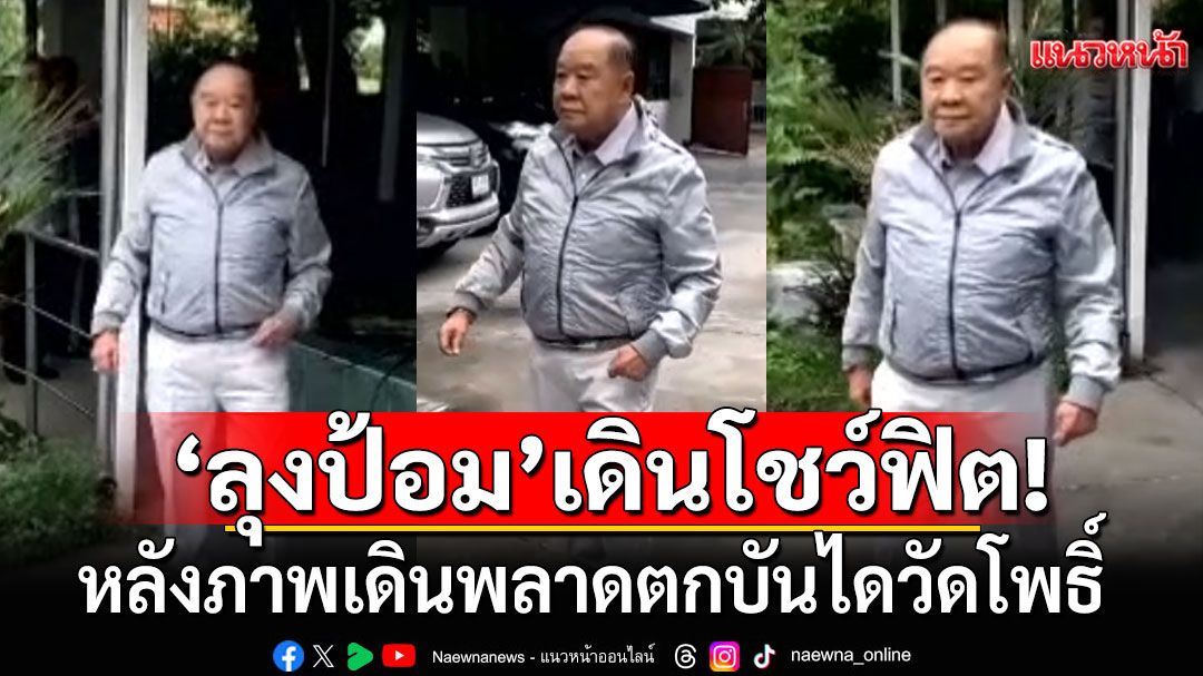 'ลุงป้อม'เดินโชว์ฟิต! หลังภาพเดินพลาดตกบันไดวัดโพธิ์ บอกล้มจริง แต่ไม่เป็นไร (คลิป)