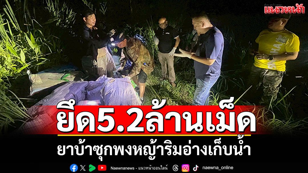 เชียงรายยึดยาบ้ากว่า 5.2ล้านเม็ด ซุกพงหญ้าริมอ่างเก็บน้ำ
