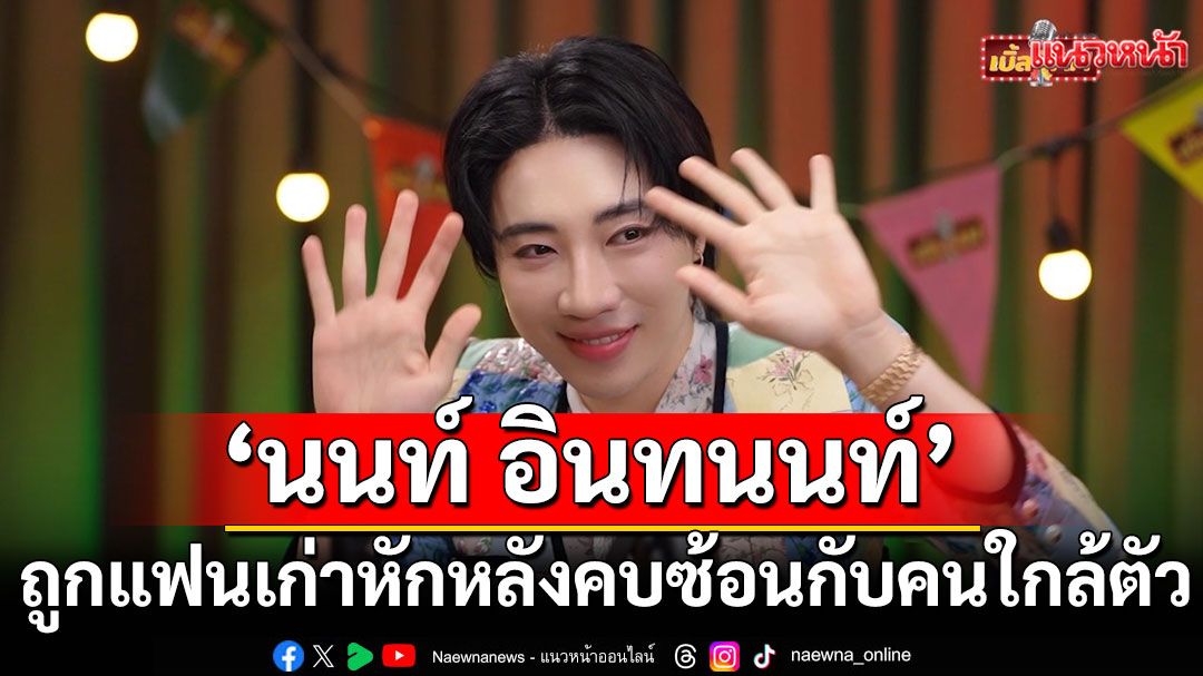 เจ็บสุด!'นนท์ อินทนนท์'ถูกแฟนเก่าหักหลังคบซ้อนกับคนใกล้ตัวที่ไว้ใจ