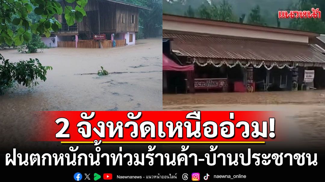 2 จังหวัดภาคเหนืออ่วม! ฝนตกหนัก น้ำท่วมร้านค้า-บ้านประชาชนฉับพลัน