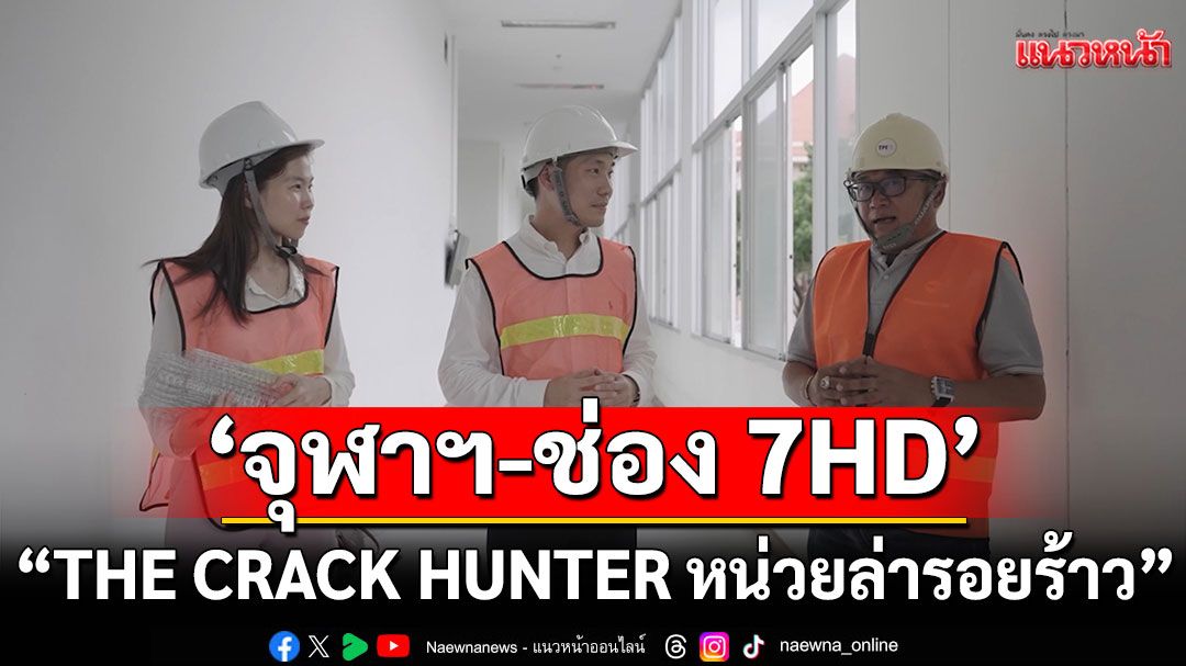 'จุฬาฯ-ช่อง 7HD'ชวนติดตามความสนุกคู่สาระความปลอดภัยหลังแผ่นดินไหว'THE CRACK HUNTER หน่วยล่ารอยร้าว'