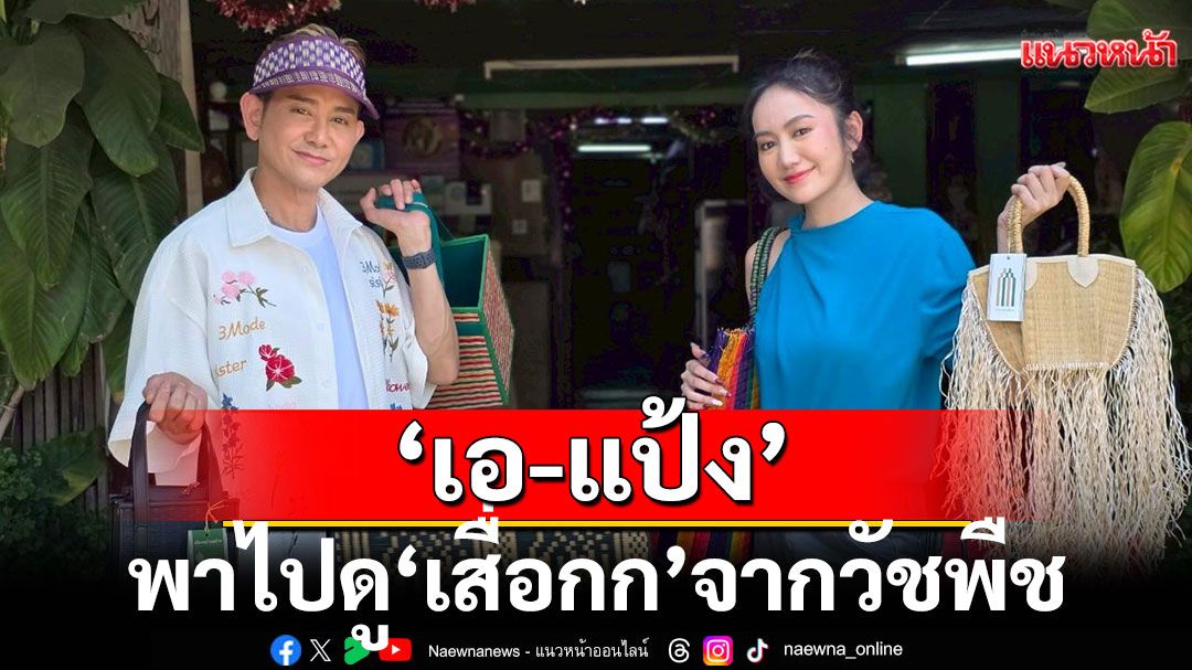 ‘เอ-แป้ง’บุก ‘วิสาหกิจชุมชนแปรรูปเสื่อกกบ้านบางพลวง’พาไปดู ‘เสื่อกก’