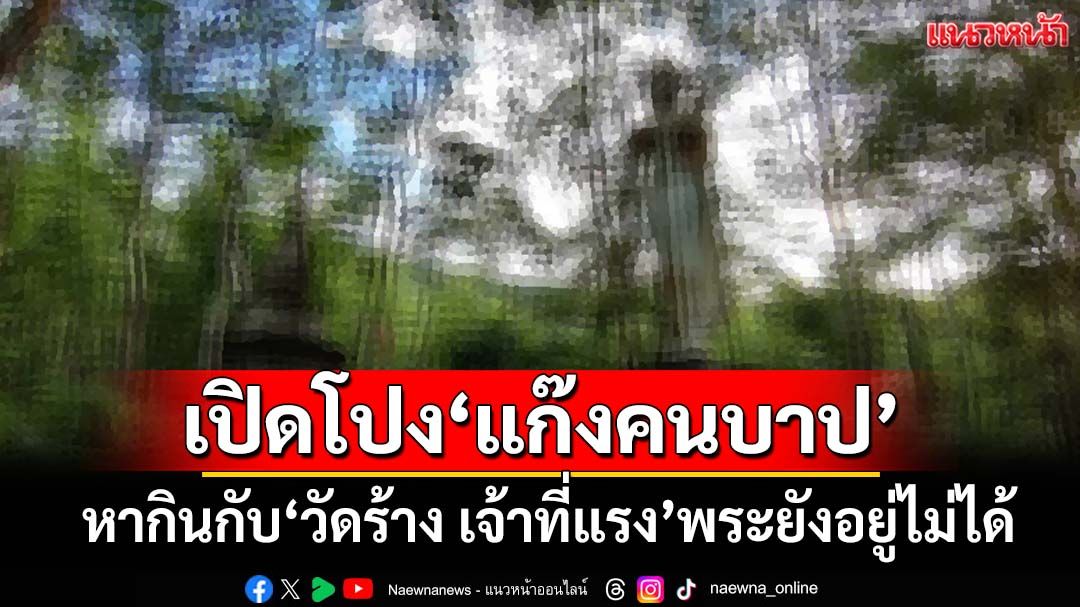 แฉละเอียดยิบ!!! เปิดโปงแก๊งคนบาป หากินกับ'วัดร้าง เจ้าที่แรง'พระยังอยู่ไม่ได้