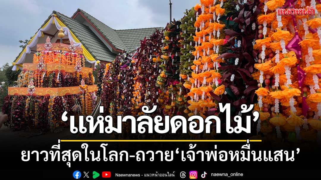 ชัยภูมิสุดคึกคัก! ‘แห่มาลัยดอกไม้’ ยาวที่สุดในโลก-ถวายเจ้าพ่อหมื่นแสน