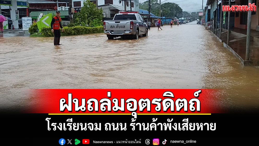 ฝนถล่มอุตรดิตถ์หนัก 7 ชั่วโมงโรงเรียนจม ถนน ร้านค้าถูกน้ำท่วมเสียหาย