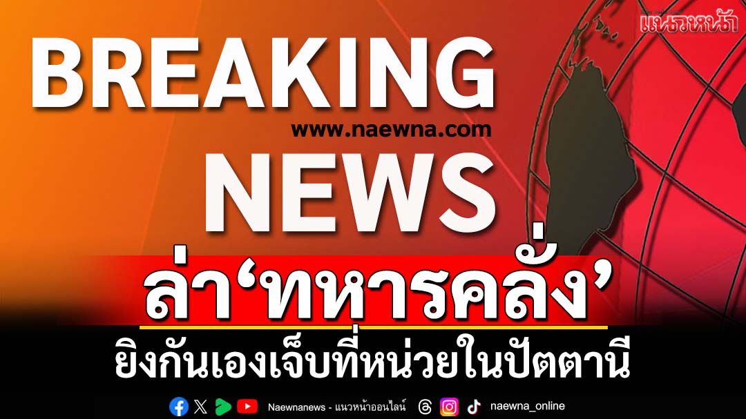 ไล่ล่า‘ทหารคลั่ง’ยิงเพื่อนร่วมงานบาดเจ็บที่‘ปะนาเระ’ปัตตานี พกปืนยาวหลบหนี
