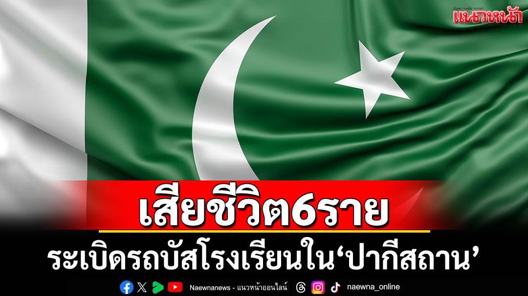 ระเบิดรถบัสโรงเรียนใน'ปากีสถาน' เสียชีวิต 6 ราย บาดเจ็บอื้อ