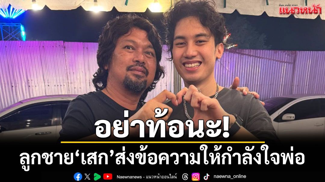 อย่าท้อนะ! 'เสือ'ลูกชาย'เสก โลโซ' ส่งข้อความให้กำลังใจพ่อ