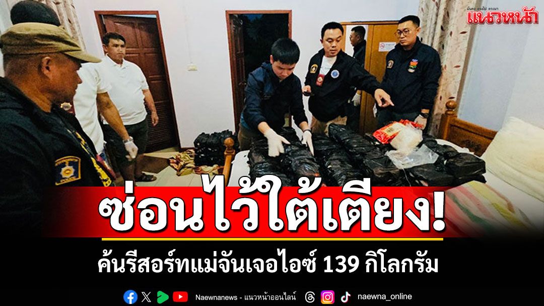 ตำรวจค้นรีสอร์ทแม่จัน! พบซ่อนไอซ์ไว้ใต้เตียง 139 กิโลกรัม