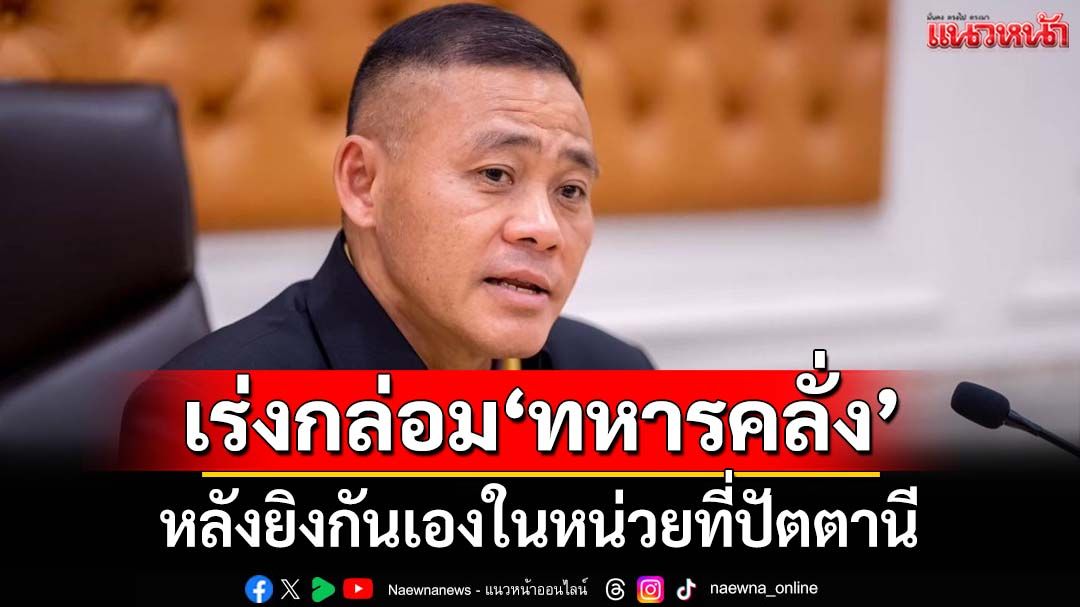 เร่งกล่อม‘ทหารคลั่ง’มอบตัว หลังยิงกันเองที่ปัตตานี