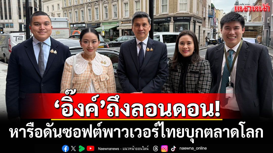 'อิ๊งค์'ถึงลอนดอน! เตรียมหารือดันซอฟต์พาวเวอร์ไทยบุกตลาดโลก