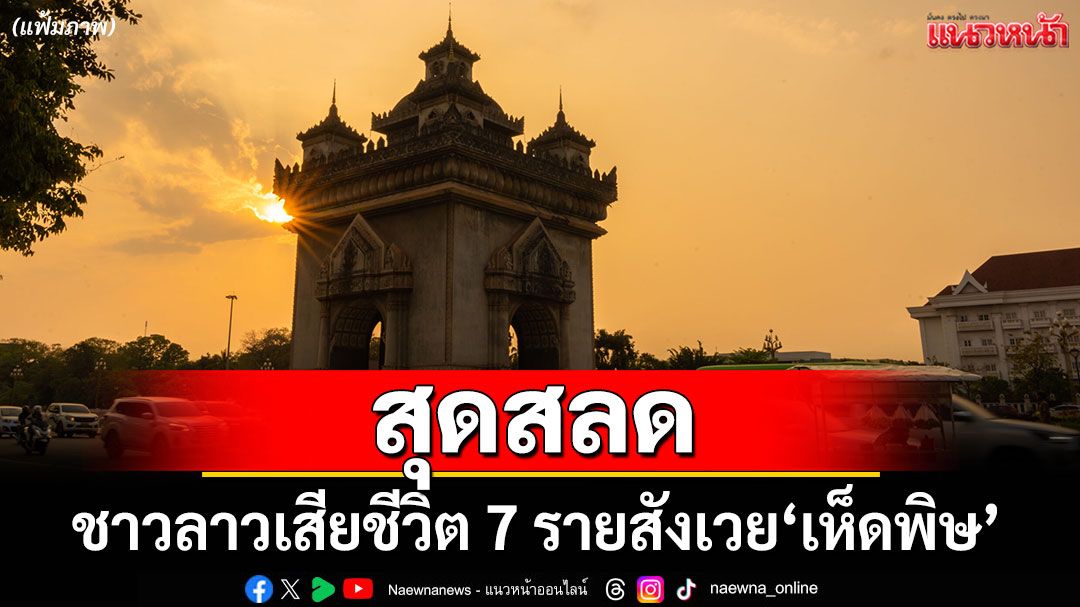 สลด! ชาวลาวดับ 7 รายสังเวยเห็ดพิษ ป่วยระนาว 32 ราย