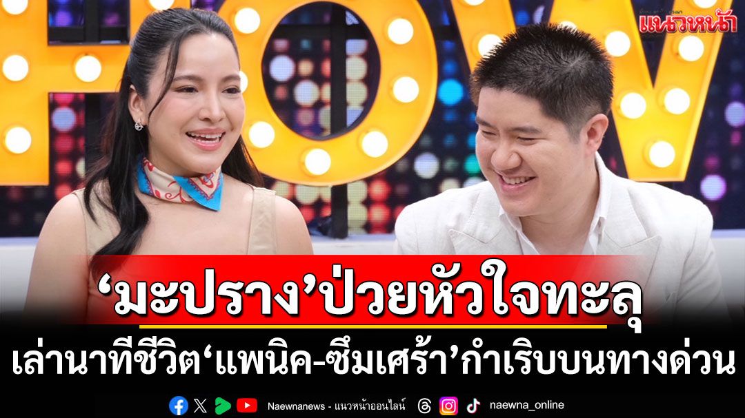 'มะปราง'ป่วยหัวใจทะลุ เล่านาทีชีวิต'แพนิค-ซึมเศร้า'กำเริบบนทางด่วน