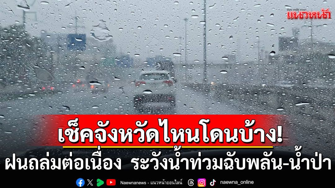 ฝนหนักต่อเนื่อง! เช็คจังหวัดไหนมรสุมถล่ม ระวังน้ำท่วมฉับพลัน-น้ำป่าไหลหลาก