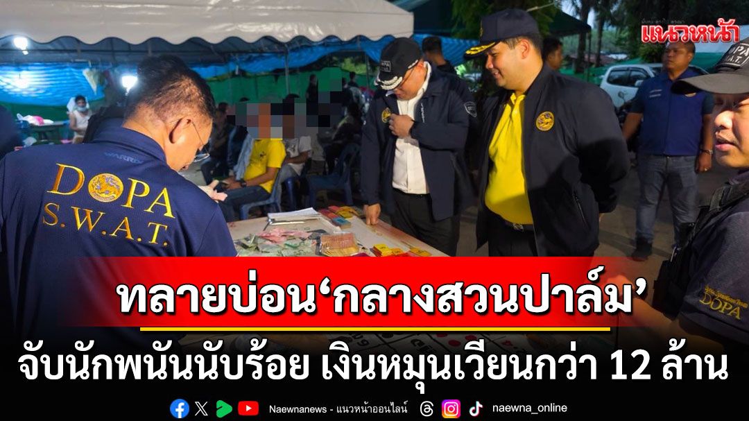 ทลาย'บ่อนใหญ่กลางสวนปาล์ม' จับนักพนันนับร้อย เงินหมุนเวียนกว่า 12 ล้าน