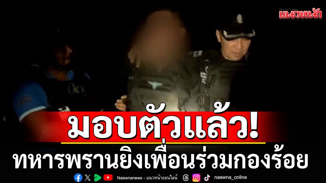 มอบตัวแล้ว! ทหารพรานยิงเพื่อนร่วมกองร้อย หิ้วตัวเค้นสอบปมปัญหา