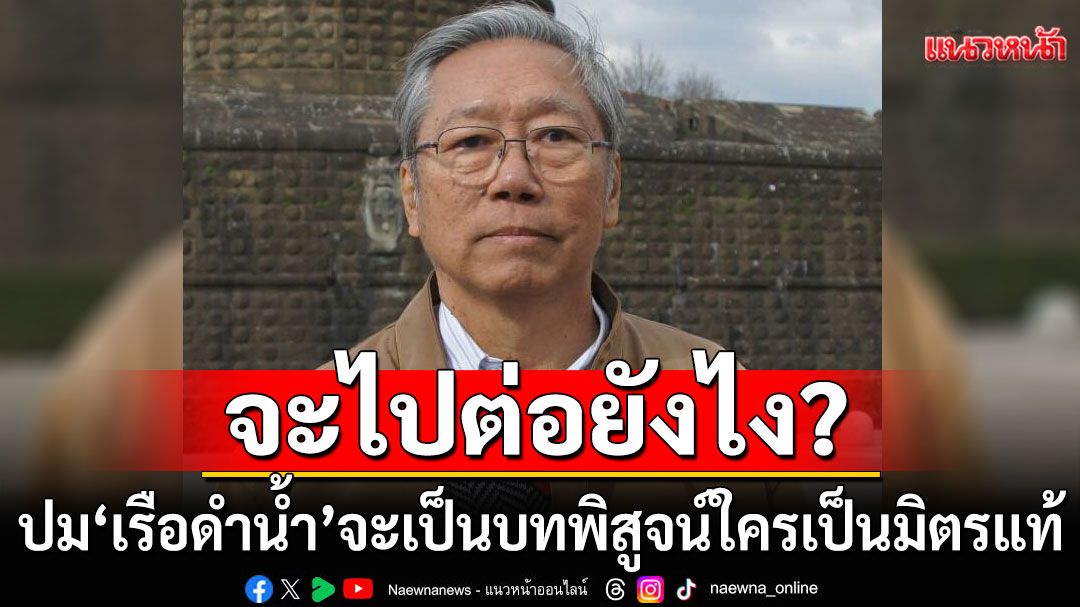 'อดีตบิ๊กข่าวกรอง'ชี้ปม'เรือดำน้ำ' จะเป็นบทพิสูจน์ ใครคบได้ ใครคบไม่ได้ ใครเป็นมิตรแท้ของไทย