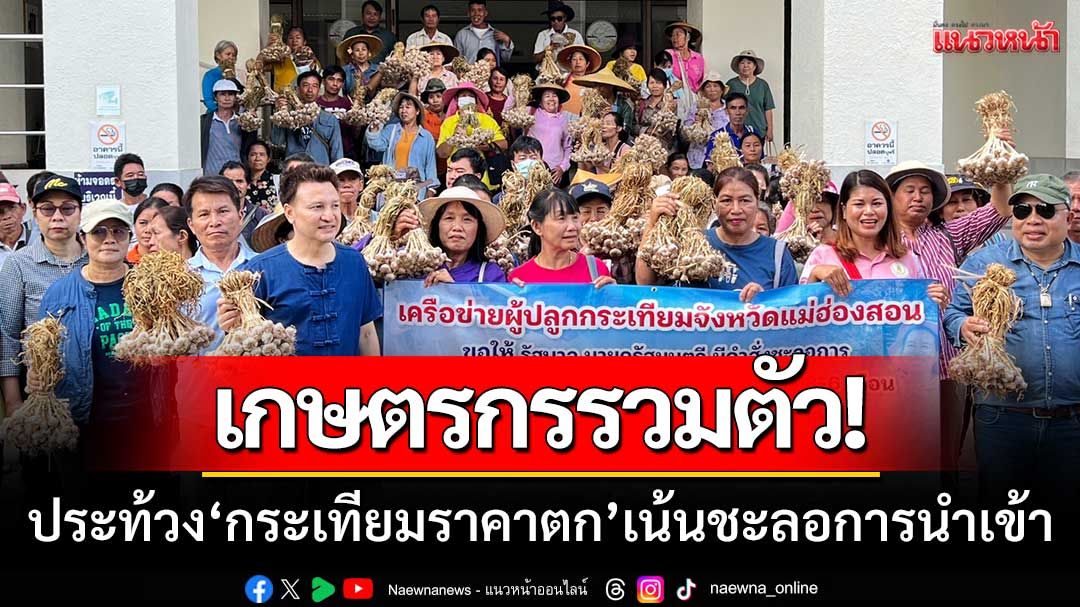 เกษตรกรรวมตัว! ยื่นหนังสือประท้วง ‘กระเทียมราคาตก’ เน้นชะลอการนำเข้า