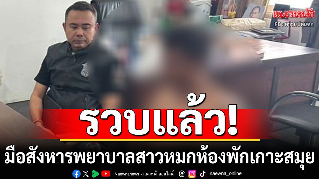 รวบแล้ว! 'ไอ้แบงค์'มือสังหารพยาบาลสาว หมกในห้องพักเกาะสมุย