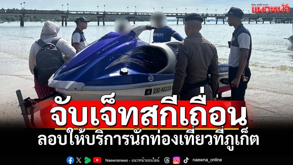 จับเจ็ทสกีเถื่อนเกลื่อนหาดในภูเก็ต ลอบให้บริการนักท่องเที่ยว