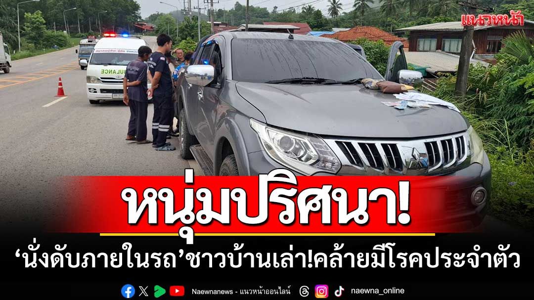หนุ่มปริศนา! ‘นั่งดับภายในรถ’ ชาวบ้านเล่า!ลักษณะคล้ายมีโรคประจำตัว