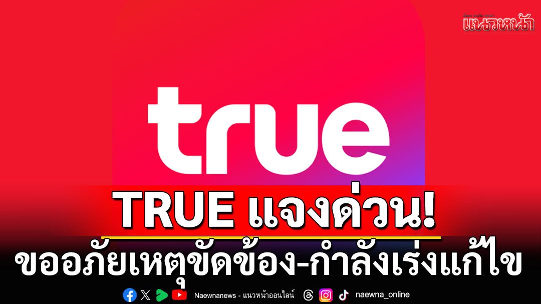 TRUE แจงด่วน! ขออภัยเหตุขัดข้องที่เกิดขึ้น กำลังเร่งแก้ไข ยันดีแทคใช้ได้ปกติ