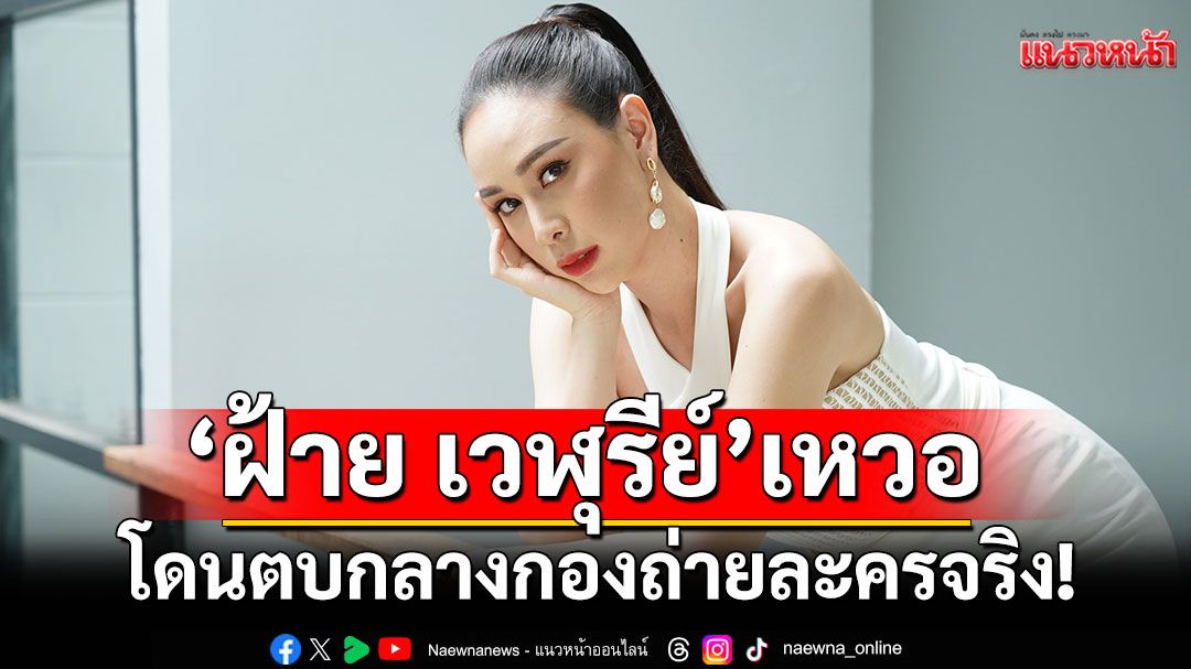 ถึงว่าดูสมจริง! 'ฝ้าย เวฬุรีย์'เหวอ โดนตบกลางกองถ่ายละครจริง!
