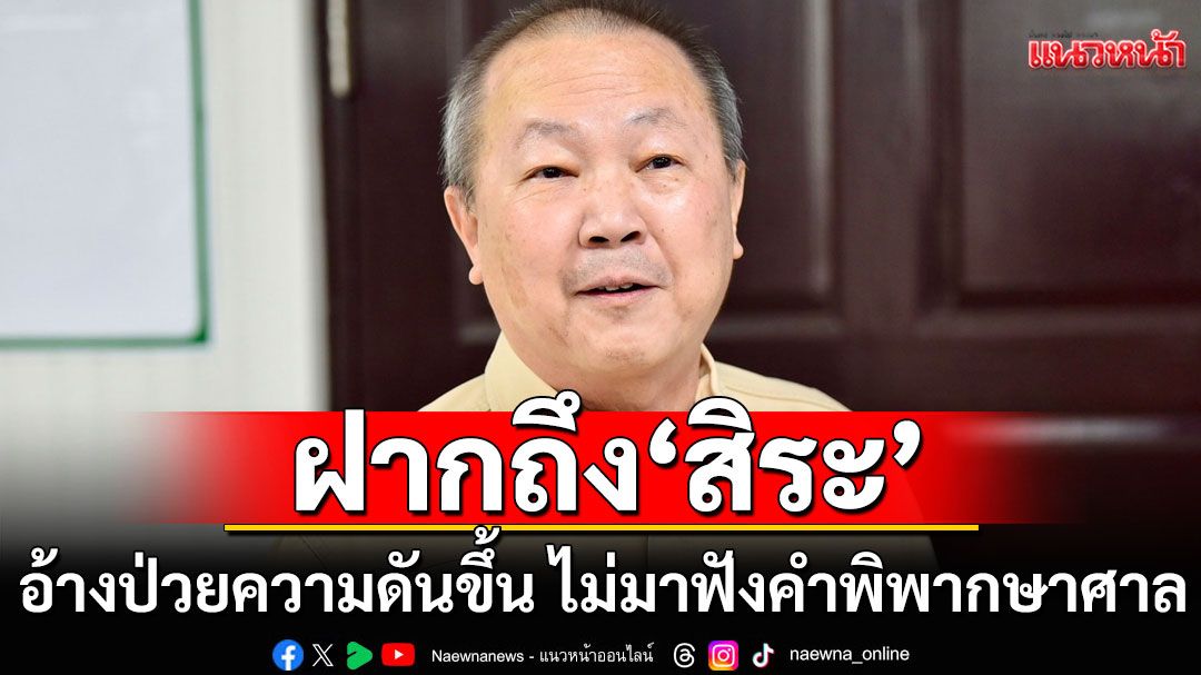 'หมอเหรียญทอง' ถึง 'สิระ'อ้างป่วยความดันขึ้น ไม่มาฟังคำพิพากษาศาลฎีกา