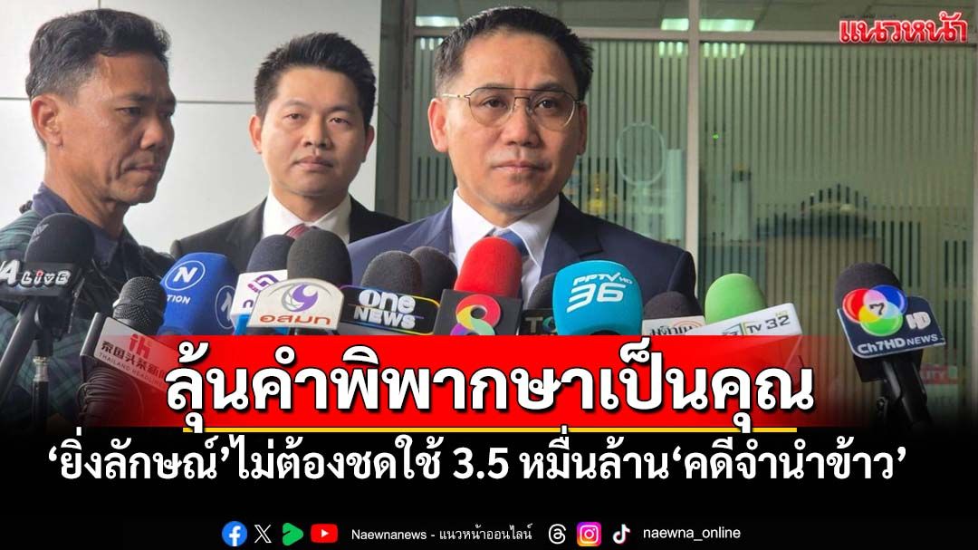 ทนายลุ้นคำพิพากษาเป็นคุณ ‘ยิ่งลักษณ์’ไม่ต้องชดใช้ 3.5 หมื่นล้าน‘คดีจำนำข้าว’