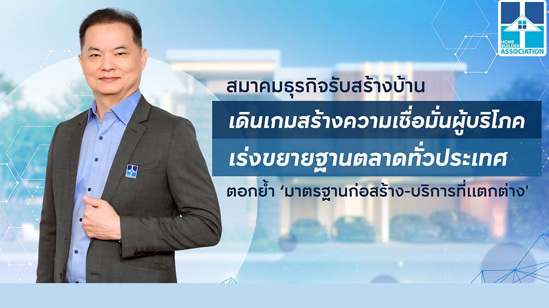สมาคมธุรกิจรับสร้างบ้าน เดินเกมสร้างความเชื่อมั่นผู้บริโภค