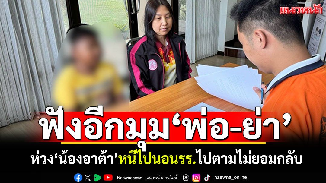 ฟังอีกมุมพ่อและย่า! ห่วง'น้องอาต้า'หนีไปนอนโรงเรียนร้าง ไปตามไม่ยอมกลับบ้าน