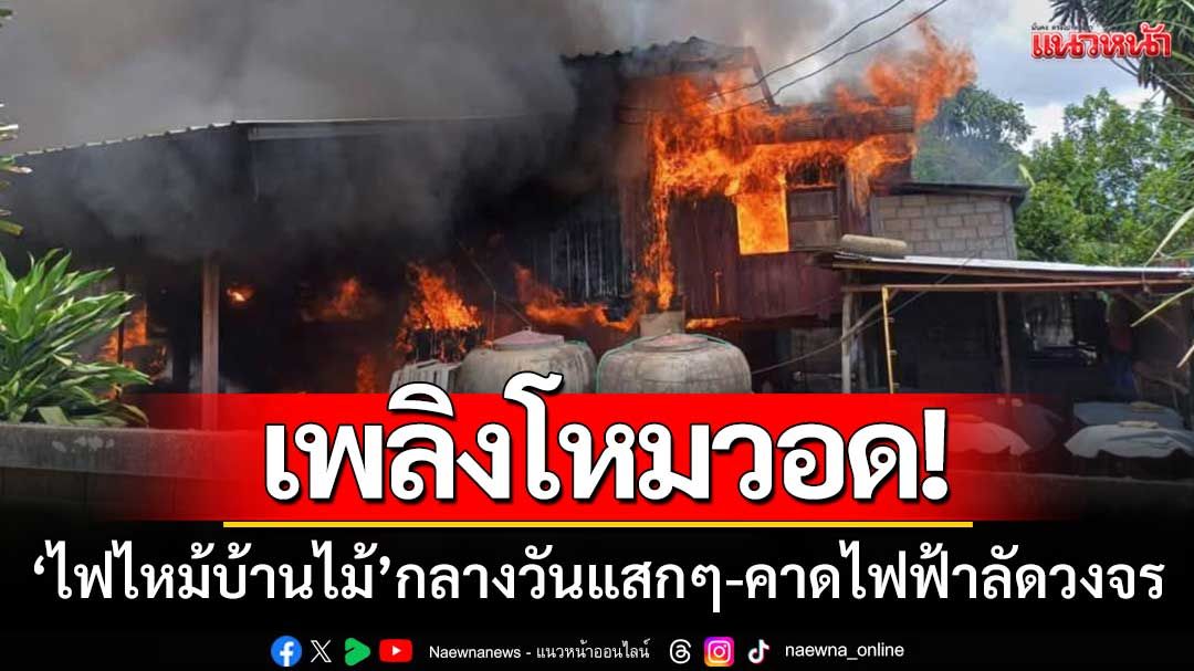 ระทึก!! ‘ไฟไหม้บ้านไม้’ กลางวันแสกๆวอดทั้งหลัง-คาดไฟฟ้าลัดวงจร