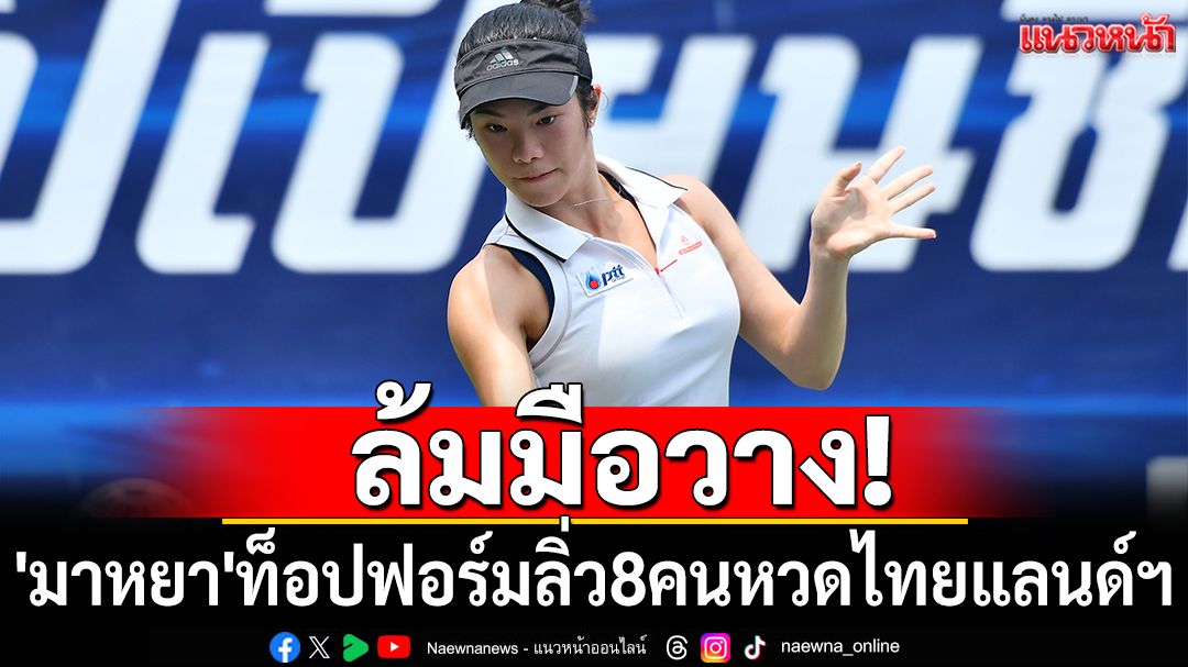 ล้มมือวาง!'มาหยา'ท็อปฟอร์มลิ่ว8คนหวดไทยแลนด์ฯ