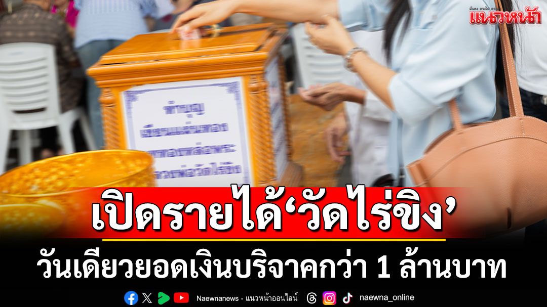 อึ้งตาค้าง! เปิดรายได้'วัดไร่ขิง' วันเดียวยอดเงินบริจาคกว่า 1 ล้านบาท