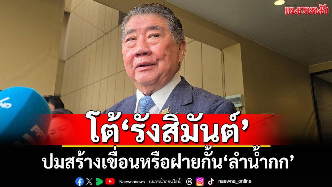'ภูมิธรรม'โต้'รังสิมันต์' สร้างเขื่อนหรือฝาย​กั้น'ลำน้ำกก'ขึ้นอยู่กับผู้พิจารณา