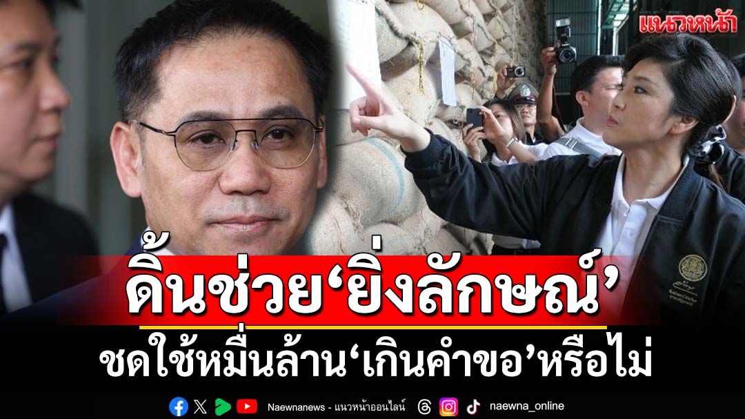 ดิ้นช่วย‘ยิ่งลักษณ์’! ทนายเปิดชุดหลักฐานใหม่ ตั้งข้อสังเกตสั่งชดใช้หมื่นล้าน‘เกินคำขอ’หรือไม่