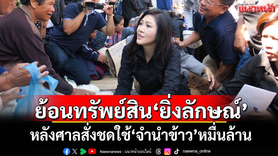 ย้อนทรัพย์สิน'ยิ่งลักษณ์' หลังศาลสั่งชดใช้'จำนำข้าว'หมื่นล้าน