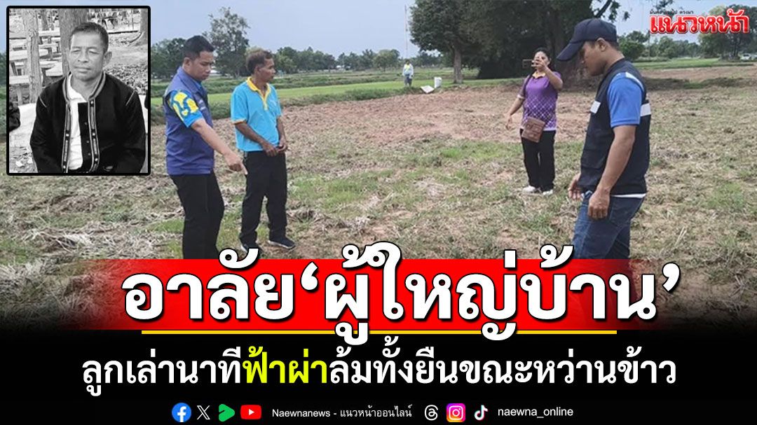 อาลัย'ผู้ใหญ่บ้าน'น้ำดี! ฟ้าผ่าล้มทั้งยืน ขณะหว่านข้าวกลางทุ่งนา
