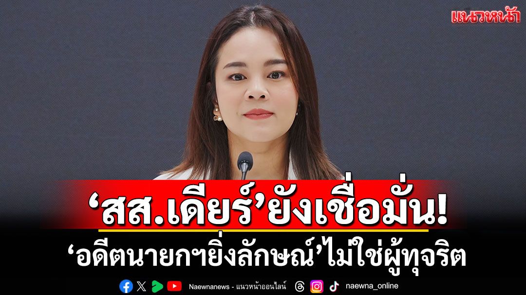 ‘สส.เดียร์’ยังเชื่อมั่น! 'อดีตนายกฯยิ่งลักษณ์'ไม่ใช่ผู้ทุจริต