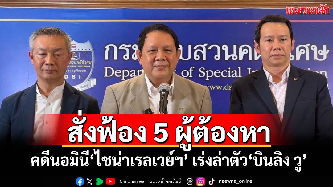 'DSI'สั่งฟ้อง 5 ผู้ต้องหา คดีนอมินี'ไชน่าเรลเวย์ฯ' เร่งล่าตัว'บินลิง วู'