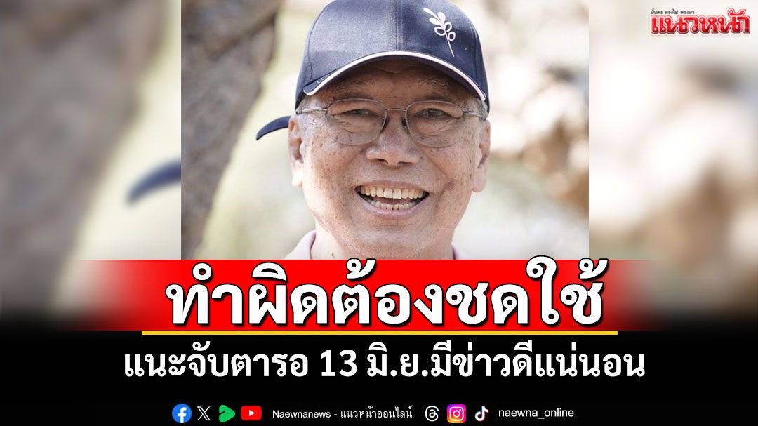 ทำผิดต้องชดใช้! ‘อดีตบิ๊กข่าวกรอง’แนะจับตารอ 13 มิ.ย.มีข่าวดีแน่นอน