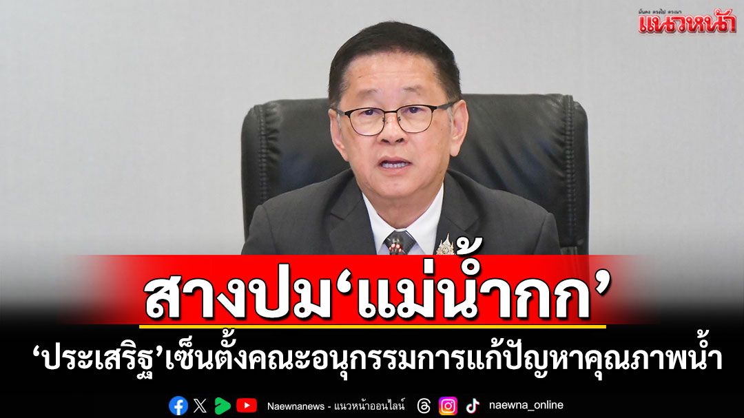 สางปม‘แม่น้ำกก’ ‘ประเสริฐ’เซ็นตั้งคณะอนุกรรมการแก้ไขปัญหาคุณภาพน้ำ