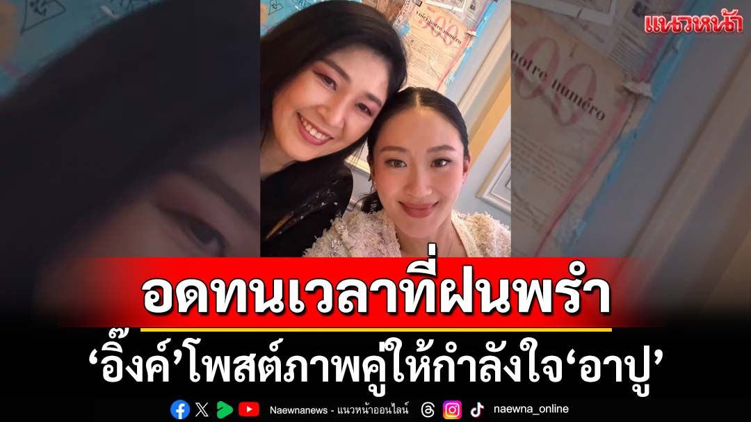 ‘อิ๊งค์’โพสต์ภาพคู่ให้กำลังใจ‘อาปู’ หลังศาลสั่งชดใช้จำนำข้าวหมื่นล้าน