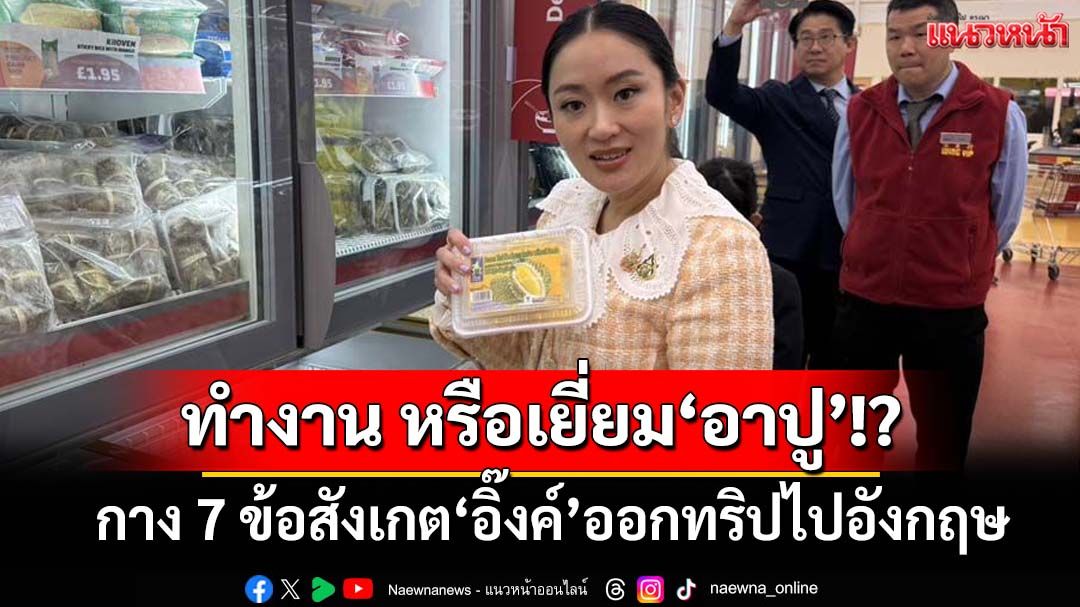 กาง 7 ข้อสังเกต ‘อิ๊งค์’ออกทริปไปอังกฤษ ทำงาน เที่ยว หรือแค่เยี่ยม‘ยิ่งลักษณ์’
